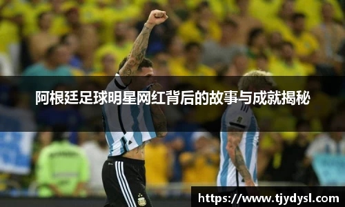 阿根廷足球明星网红背后的故事与成就揭秘