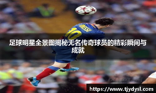 足球明星全景图揭秘无名传奇球员的精彩瞬间与成就