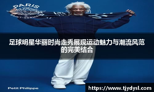 足球明星华丽时尚走秀展现运动魅力与潮流风范的完美结合